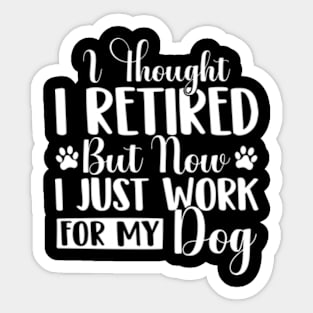 I Thought I Retired But Now I Just Work For My Dog Funny Dog Sticker